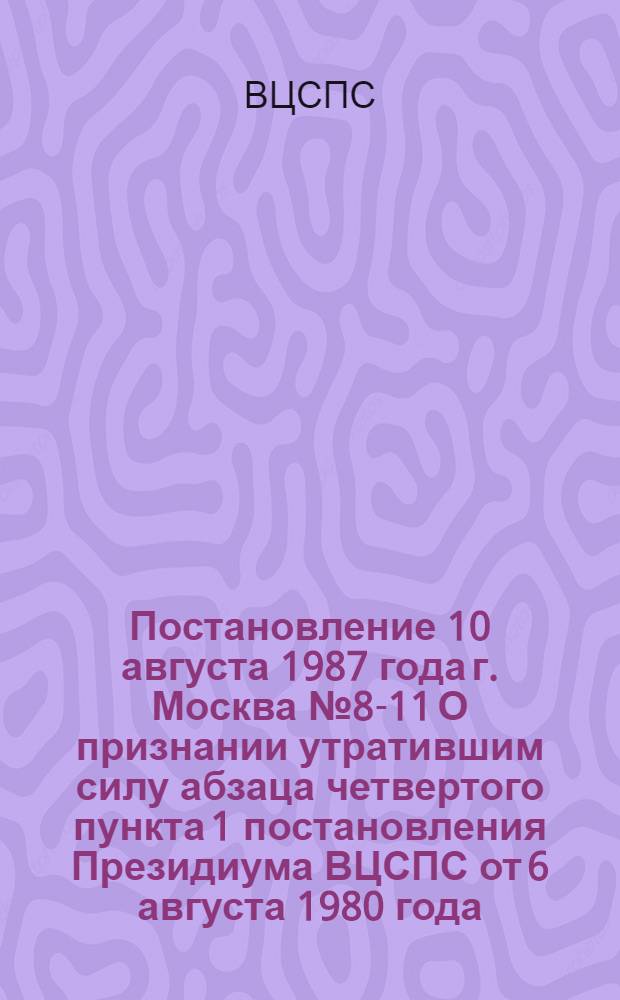 Постановление 10 августа 1987 года г. Москва № 8-11 О признании утратившим силу абзаца четвертого пункта 1 постановления Президиума ВЦСПС от 6 августа 1980 года, № 8-6 "Об утверждении примерной калькуляции стоимости содержания одного ребенка в пионерских и других оздоровительных лагерях"