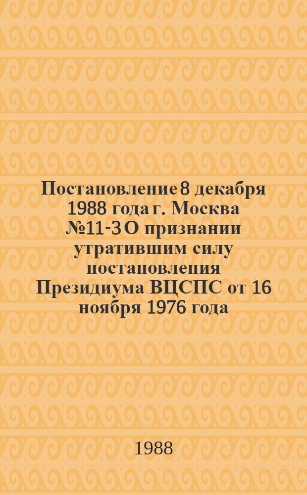 Постановление 8 декабря 1988 года г. Москва № 11-3 О признании утратившим силу постановления Президиума ВЦСПС от 16 ноября 1976 года (протокол № 18, пункт 1)