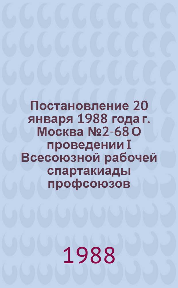 Постановление 20 января 1988 года г. Москва № 2-68 О проведении I Всесоюзной рабочей спартакиады профсоюзов