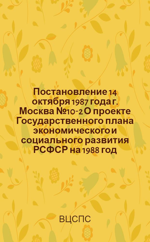 Постановление 14 октября 1987 года г. Москва № 10-2 О проекте Государственного плана экономического и социального развития РСФСР на 1988 год