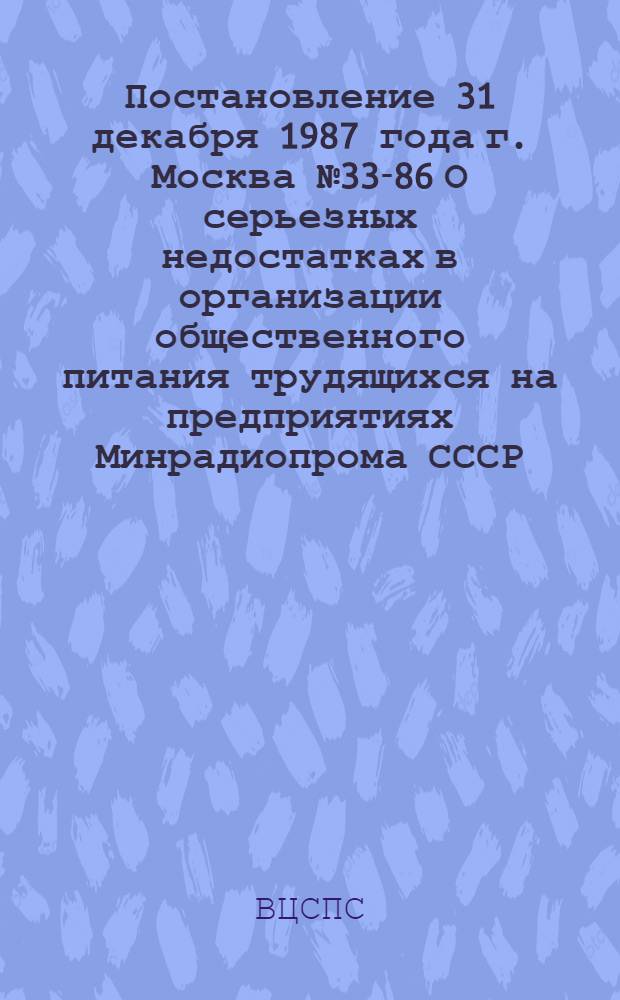 Постановление 31 декабря 1987 года г. Москва № 33-86 О серьезных недостатках в организации общественного питания трудящихся на предприятиях Минрадиопрома СССР, Минэлектронпрома СССР, Минпромсвязи СССР и Минавиапрома СССР