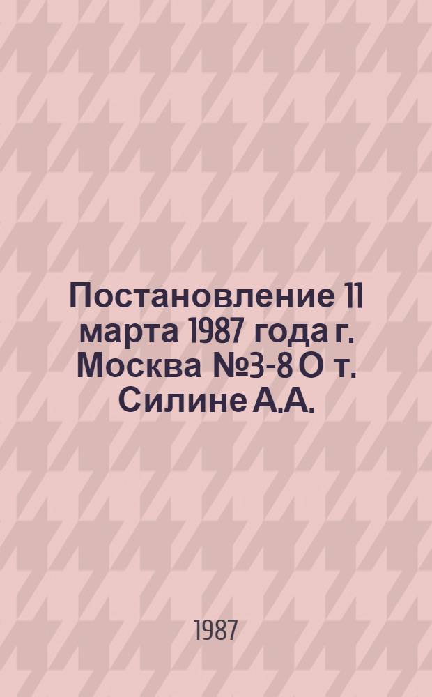 Постановление 11 марта 1987 года г. Москва № 3-8 О т. Силине А.А.