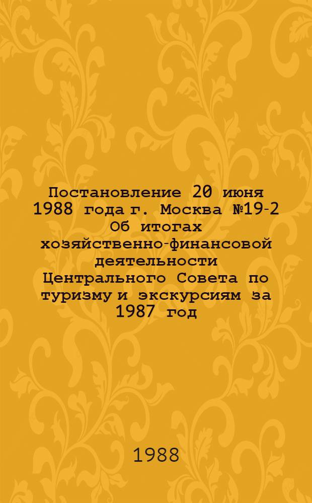 Постановление 20 июня 1988 года г. Москва № 19-2 Об итогах хозяйственно-финансовой деятельности Центрального Совета по туризму и экскурсиям за 1987 год