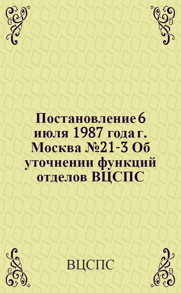 Постановление 6 июля 1987 года г. Москва № 21-3 Об уточнении функций отделов ВЦСПС