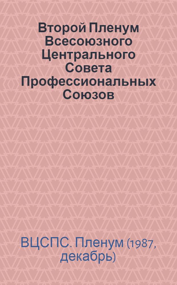 Второй Пленум Всесоюзного Центрального Совета Профессиональных Союзов (11-12 дек. 1987 г.) : Стеногр. отчет