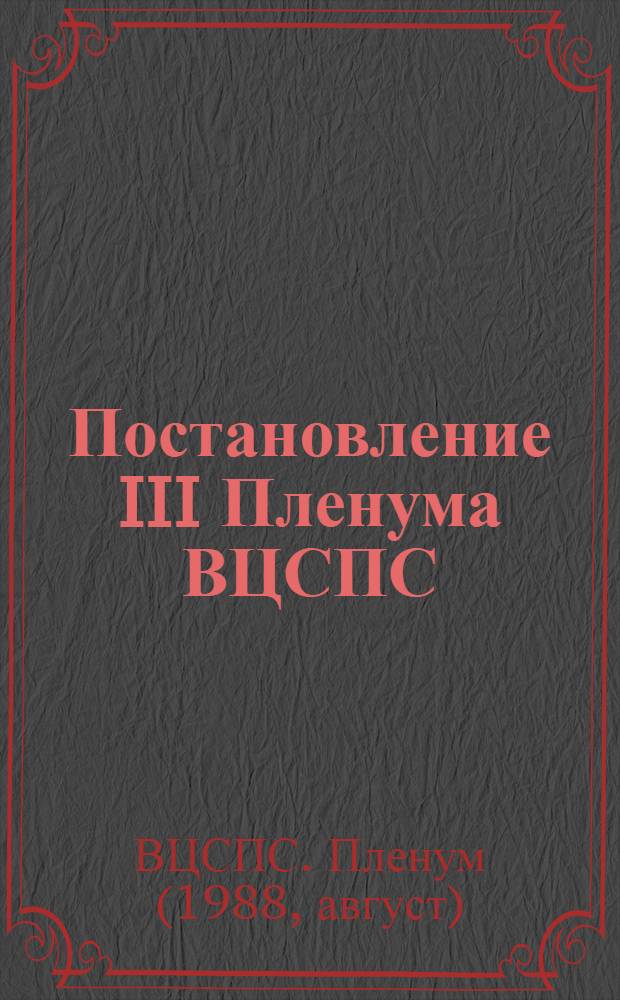 Постановление III Пленума ВЦСПС (Принято 6 августа 1988 г.) О совершенствовании структуры профсоюзов СССР и сокращении штатов аппарата профсоюзных органов