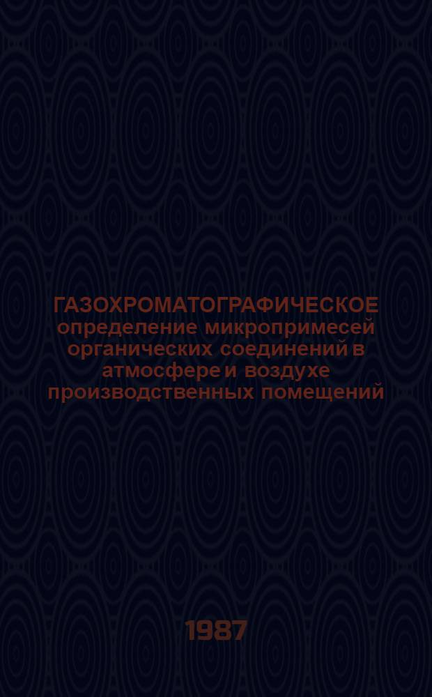 ГАЗОХРОМАТОГРАФИЧЕСКОЕ определение микропримесей органических соединений в атмосфере и воздухе производственных помещений : Метод. указания