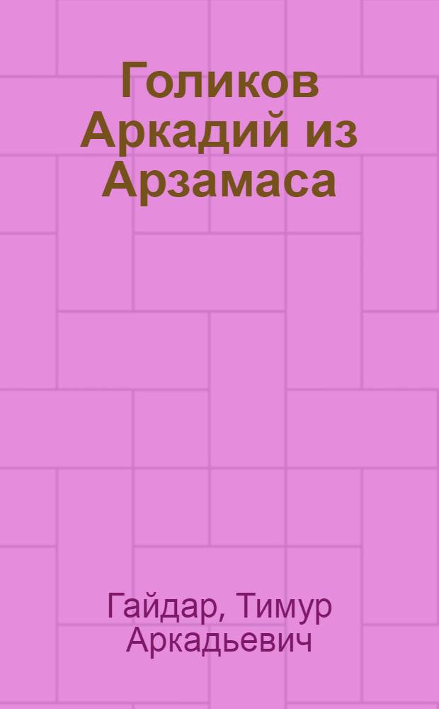 Голиков Аркадий из Арзамаса : Документы. Воспоминания. Размышления