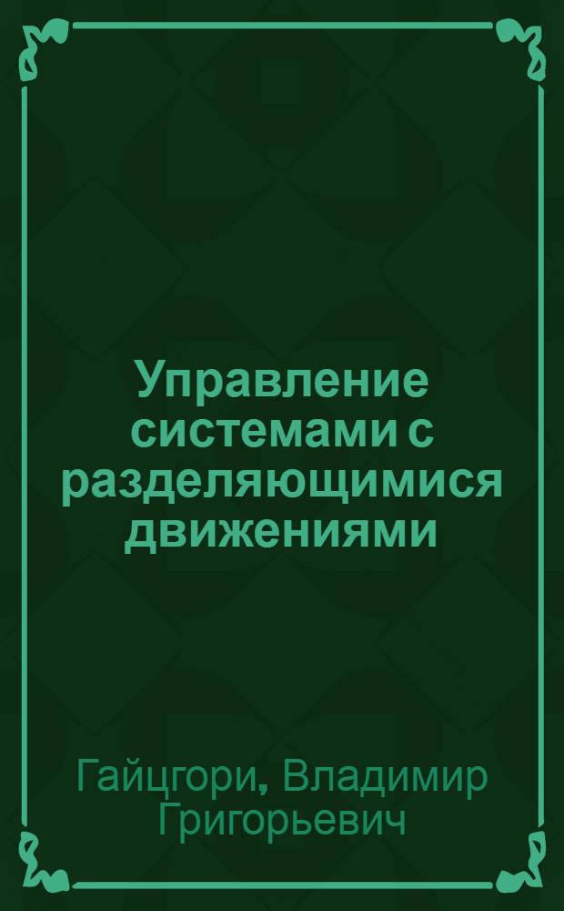 Управление системами с разделяющимися движениями : Автореф. дис. на соиск. учен. степ. д-ра физ.-мат. наук : (01.01.11)