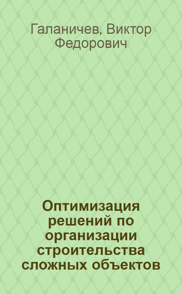 Оптимизация решений по организации строительства сложных объектов : Учеб.-метод. пособие