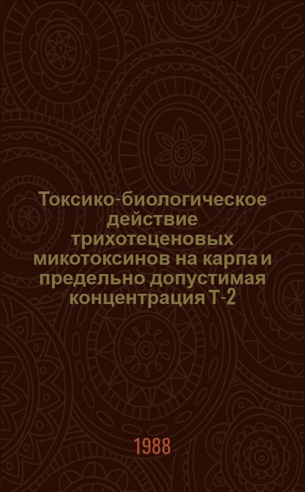 Токсико-биологическое действие трихотеценовых микотоксинов на карпа и предельно допустимая концентрация Т-2-токсина в карповых комбикормах : Автореф. дис. на соиск. учен. степ. канд. биол. наук : (03.00.10)