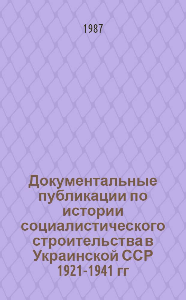 Документальные публикации по истории социалистического строительства в Украинской ССР 1921-1941 гг. как исторический источник : Автореф. дис. на соиск. учен. степ. канд. ист. наук : (07.00.09)