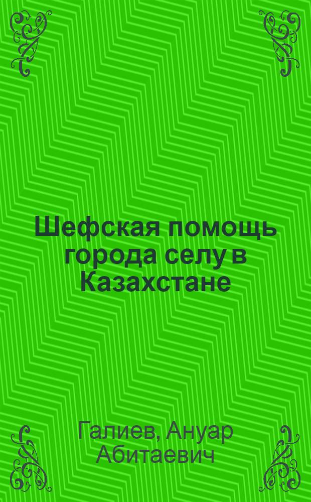 Шефская помощь города селу в Казахстане : Автореф. дис. на соиск. учен. степ. к. ист. н