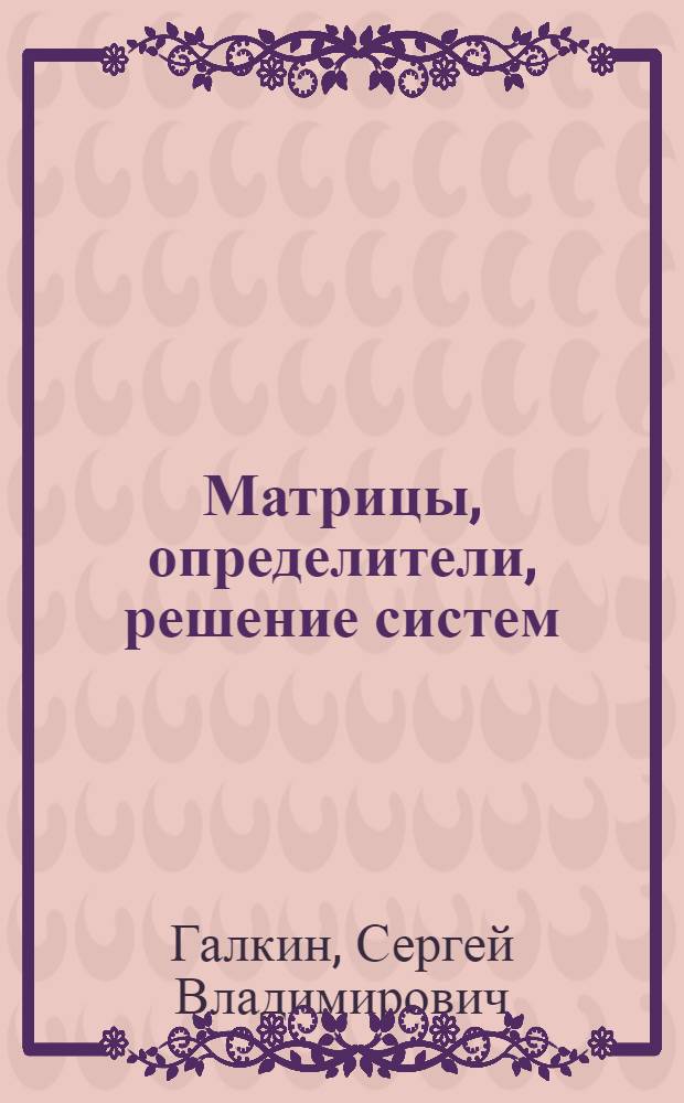 Матрицы, определители, решение систем : Учеб. пособие