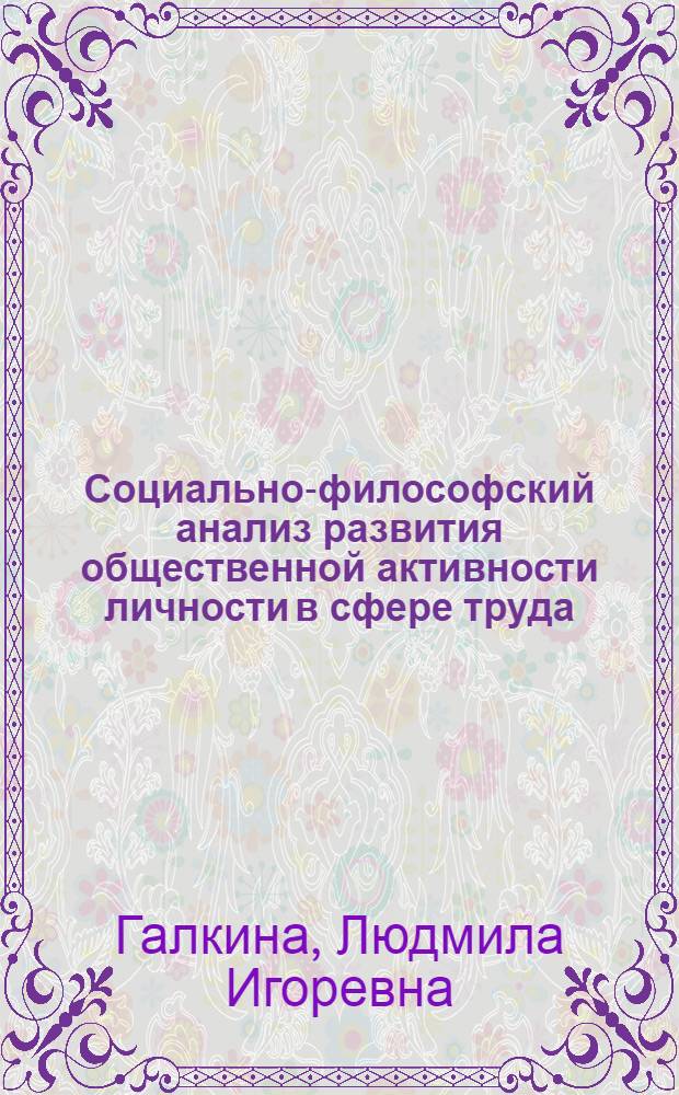 Социально-философский анализ развития общественной активности личности в сфере труда : Автореф. дис. на соиск. учен. степ. канд. филос. наук : (09.00.01)
