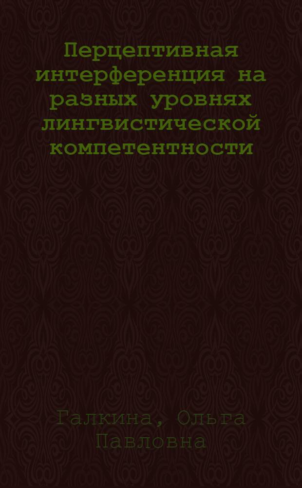 Перцептивная интерференция на разных уровнях лингвистической компетентности : (На материале вокализма рус., англ. и нем. яз.) : Автореф. дис. на соиск. учен. степ. канд. филол. наук : (10.02.20)