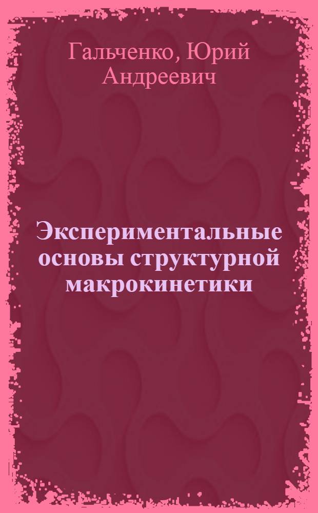 Экспериментальные основы структурной макрокинетики : Формирование структуры защитных покрытий в режиме горения