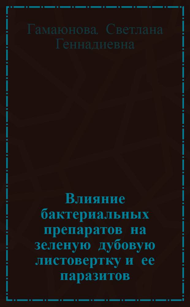 Влияние бактериальных препаратов на зеленую дубовую листовертку и ее паразитов : Автореф. дис. на соиск. учен. степ. канд. биол. наук : (03.00.09)