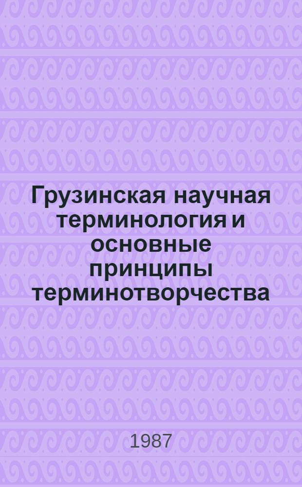 Грузинская научная терминология и основные принципы терминотворчества : Автореф. дис. на соиск. учен. степ. д-ра филол. наук : (10.02.02)