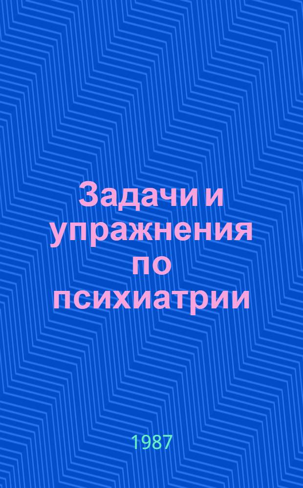 Задачи и упражнения по психиатрии : Метод. пособие для студентов лечеб. фак