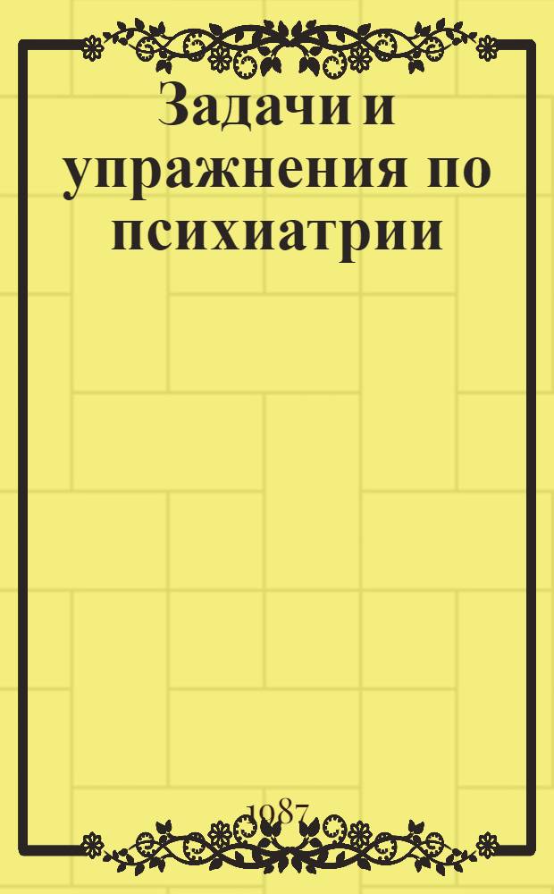 Задачи и упражнения по психиатрии : Метод. пособие для студентов педиатр. фак