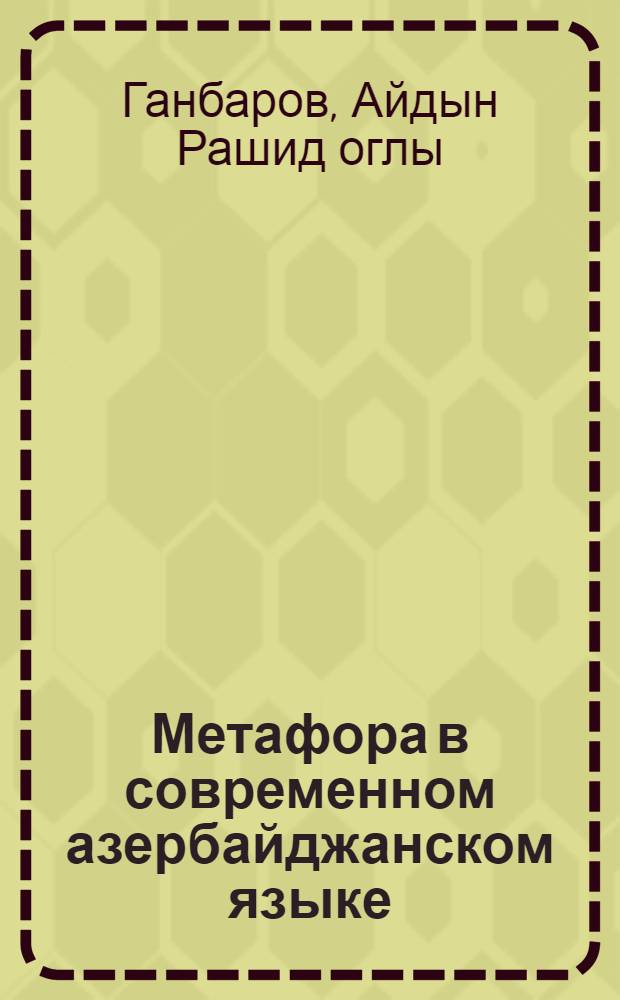 Метафора в современном азербайджанском языке : Автореф. дис. на соиск. учен. степ. канд. филол. наук : (10.02.06)