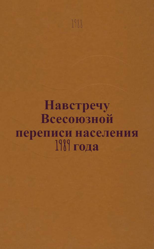 Навстречу Всесоюзной переписи населения 1989 года : (В помощь лекторам, пропагандистам, агитаторам)