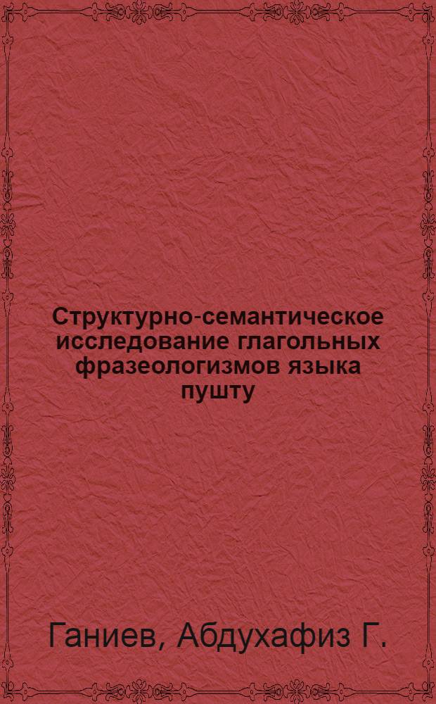 Структурно-семантическое исследование глагольных фразеологизмов языка пушту : Автореф. дис. на соиск. учен. степ. д-ра филол. наук : (10.02.08)