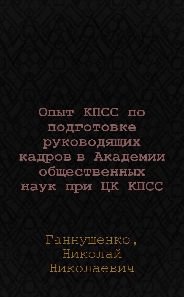Опыт КПСС по подготовке руководящих кадров в Академии общественных наук при ЦК КПСС (1978-1987 гг.) : Автореф. дис. на соиск. учен. степ. к. ист. н