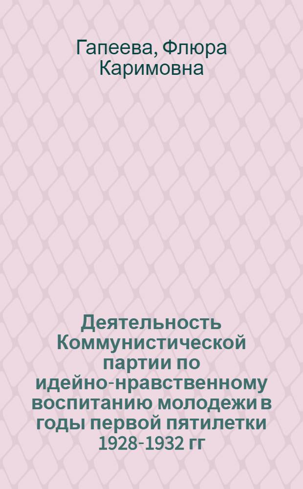Деятельность Коммунистической партии по идейно-нравственному воспитанию молодежи в годы первой пятилетки 1928-1932 гг. : (На материалах парт. и комс. орг. РСФСР) : Автореф. дис. на соиск. учен. степ. канд. ист. наук : (07.00.01)