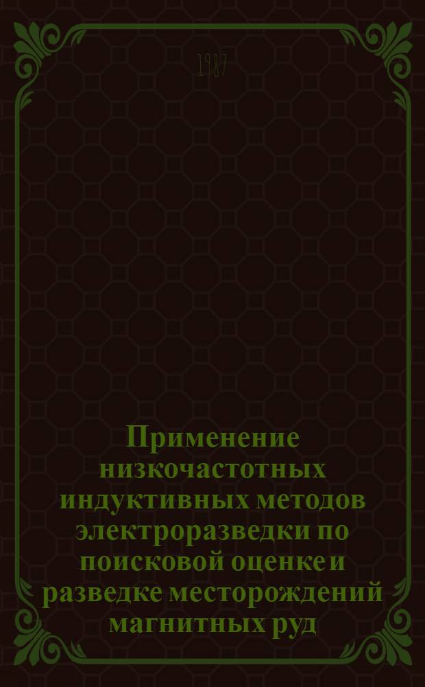 Применение низкочастотных индуктивных методов электроразведки по поисковой оценке и разведке месторождений магнитных руд : Автореф. дис. на соиск. учен. степ. канд. геол.-минерал. наук : (04.00.12)
