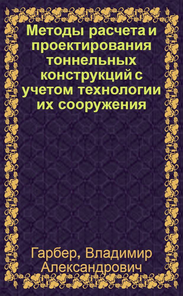 Методы расчета и проектирования тоннельных конструкций с учетом технологии их сооружения : Автореф. дис. на соиск. учен. степ. д-ра техн. наук : (05.23.15)