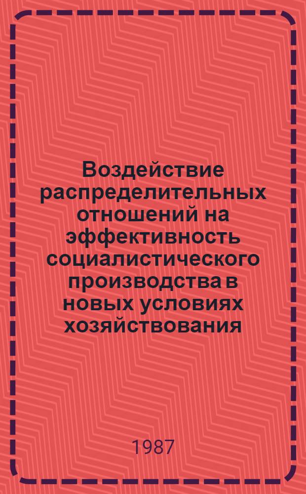Воздействие распределительных отношений на эффективность социалистического производства в новых условиях хозяйствования : Автореф. дис. на соиск. учен. степ. канд. экон. наук : (08.00.01)