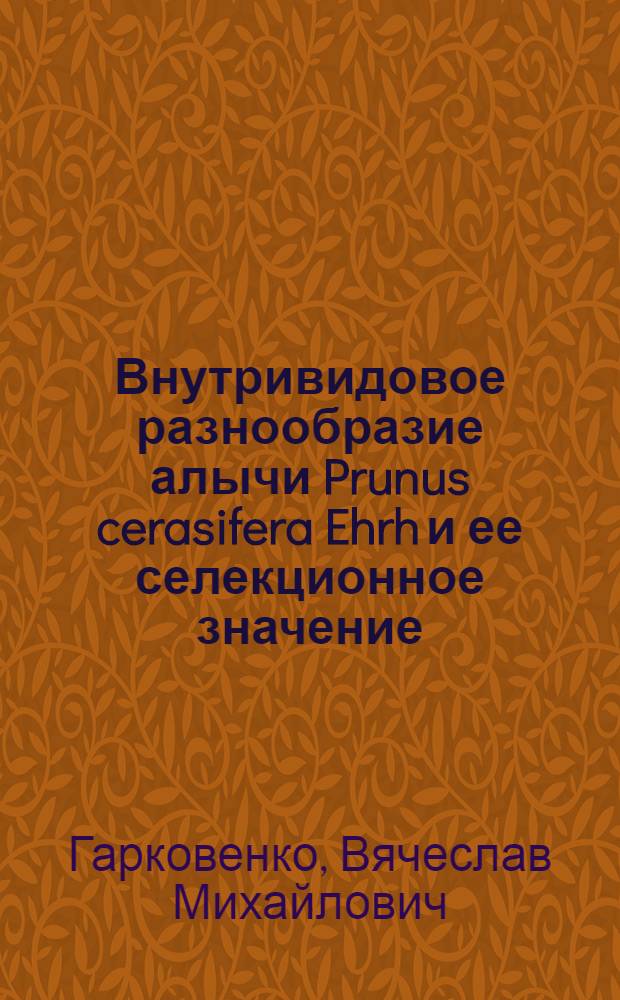 Внутривидовое разнообразие алычи Prunus cerasifera Ehrh и ее селекционное значение : Автореф. дис. на соиск. учен. степ. канд. с.-х. наук : (06.01.05)