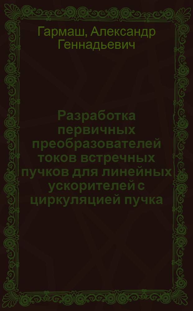 Разработка первичных преобразователей токов встречных пучков для линейных ускорителей с циркуляцией пучка : Автореф. дис. на соиск. учен. степ. канд. техн. наук : (01.04.20)