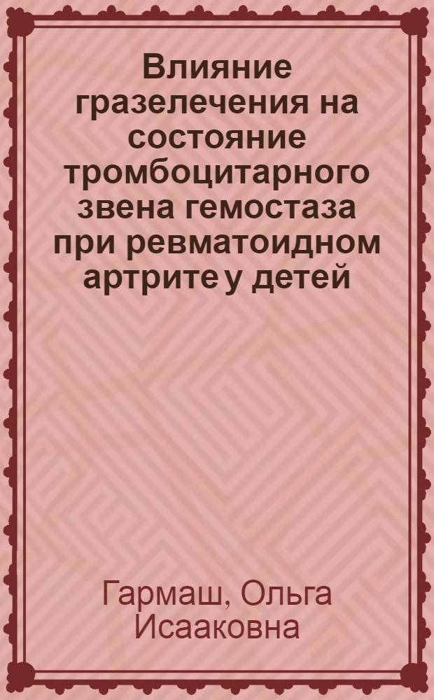 Влияние гразелечения на состояние тромбоцитарного звена гемостаза при ревматоидном артрите у детей : Автореф. дис. на соиск. учен. степ. канд. мед. наук : (14.00.34; 14.00.09)