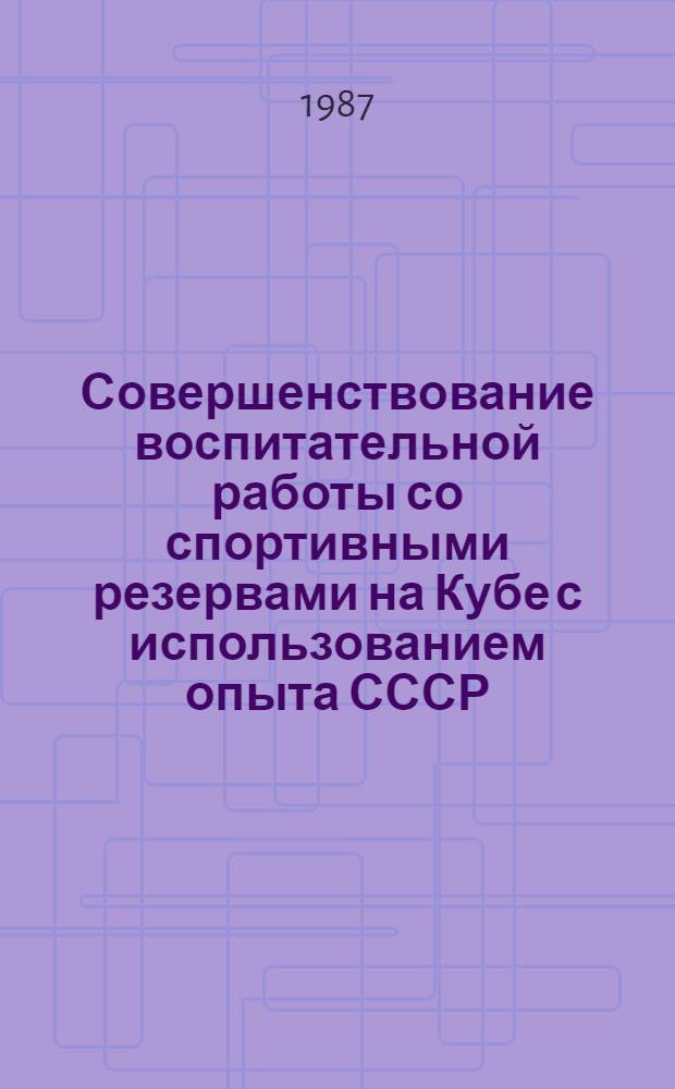 Совершенствование воспитательной работы со спортивными резервами на Кубе с использованием опыта СССР : Автореф. дис. на соиск. учен. степ. канд. пед. наук : (13.00.04)