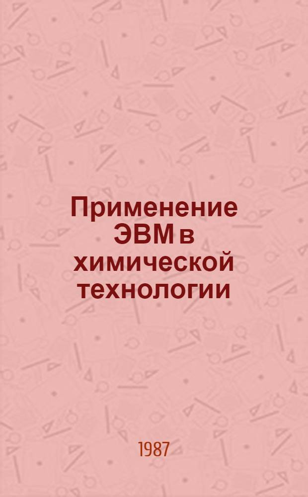 Применение ЭВМ в химической технологии : Учеб. пособие для студентов общ. потоков хим.-технол. вузов