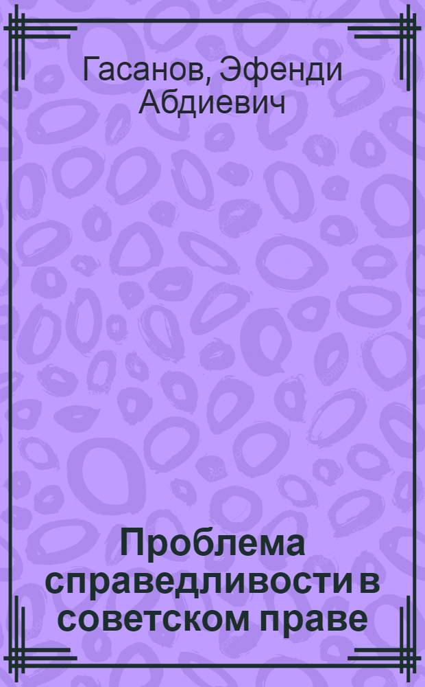 Проблема справедливости в советском праве : Автореф. дис. на соиск. учен. степ. канд. юрид. наук : (12.00.01)