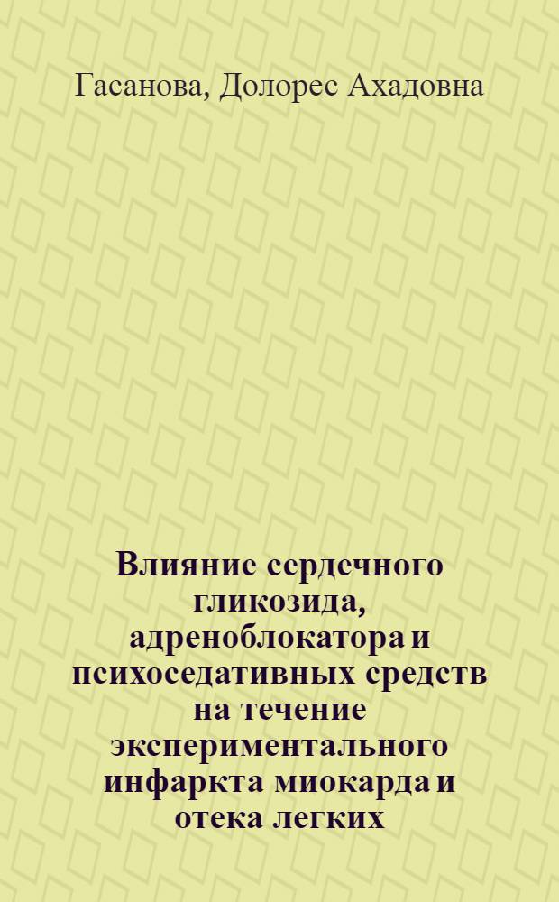 Влияние сердечного гликозида, адреноблокатора и психоседативных средств на течение экспериментального инфаркта миокарда и отека легких : Автореф. дис. на соиск. учен. степ. канд. мед. наук : (14.00.25)