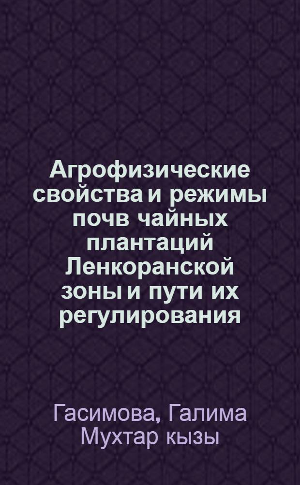 Агрофизические свойства и режимы почв чайных плантаций Ленкоранской зоны и пути их регулирования : Автореф. дис. на соиск. учен. степ. канд. с.-х. наук : (06.01.03)