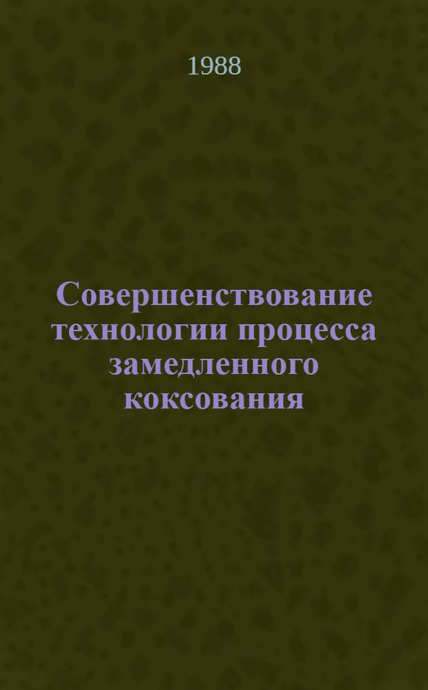 Совершенствование технологии процесса замедленного коксования : Дис. на соиск. учен. степ. к. т. н. в форме науч. докл