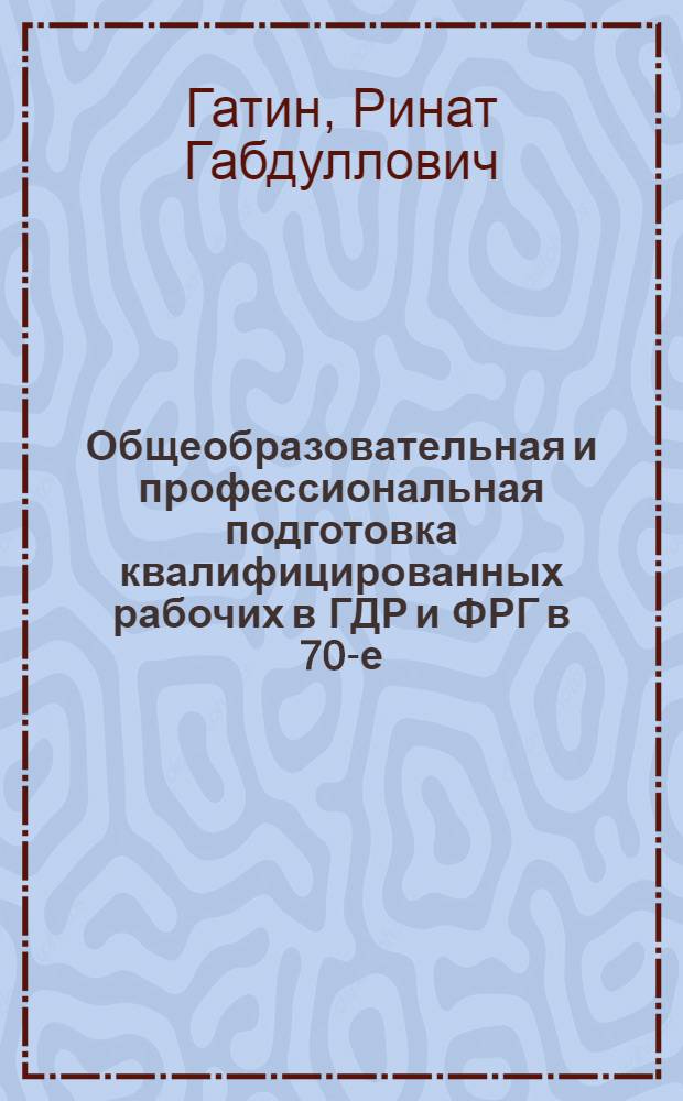 Общеобразовательная и профессиональная подготовка квалифицированных рабочих в ГДР и ФРГ в 70-е - 80-е годы XX века : (Сравнит. анализ) : Автореф. дис. на соиск. учен. степ. канд. пед. наук : (13.00.01)