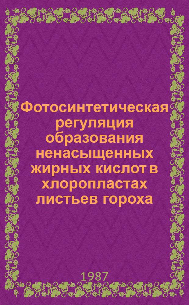 Фотосинтетическая регуляция образования ненасыщенных жирных кислот в хлоропластах листьев гороха : Автореф. дис. на соиск. учен. степ. канд. биол. наук : (03.00.12)