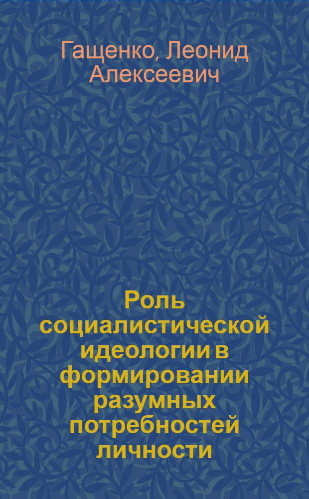 Роль социалистической идеологии в формировании разумных потребностей личности : Автореф. дис. на соиск. учен. степ. к. филос. н