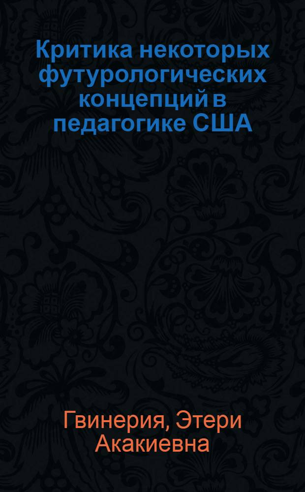 Критика некоторых футурологических концепций в педагогике США : Автореф. дис. на соиск. учен. степ. канд. пед. наук : (13.00.01)
