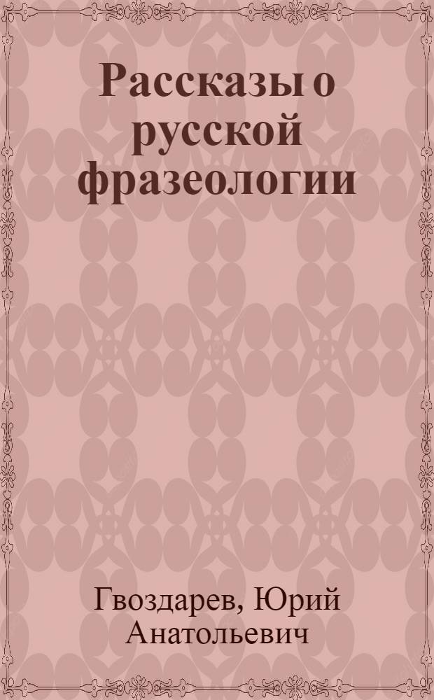 Рассказы о русской фразеологии : Кн. для внеклас. чтения учащихся ст. классов