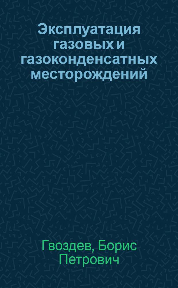 Эксплуатация газовых и газоконденсатных месторождений : Справ. пособие