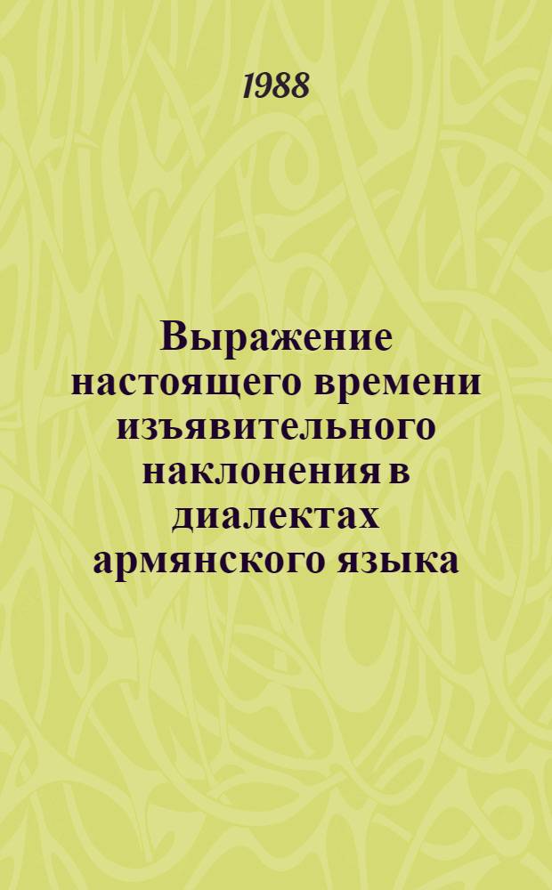 Выражение настоящего времени изъявительного наклонения в диалектах армянского языка : Автореф. дис. на соиск. учен. степ. канд. филол. наук : (10.02.02)