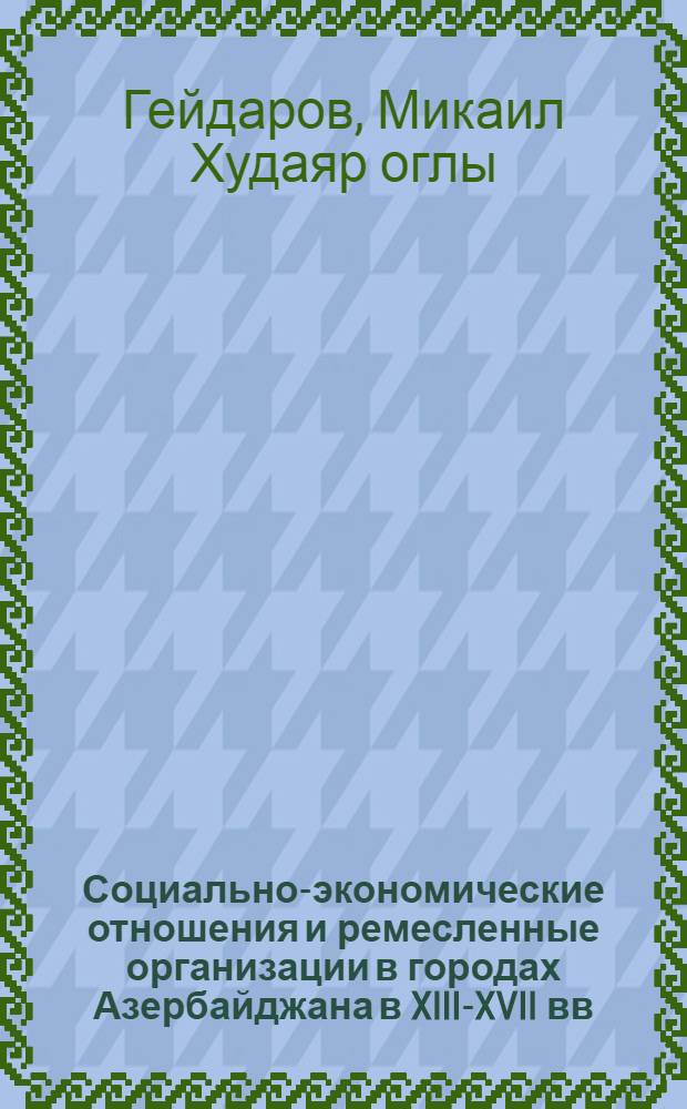 Социально-экономические отношения и ремесленные организации в городах Азербайджана в XIII-XVII вв.